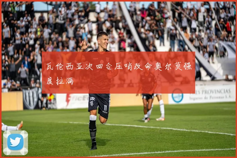 瓦伦西亚次回合压哨改命奥尔莫强度拉满