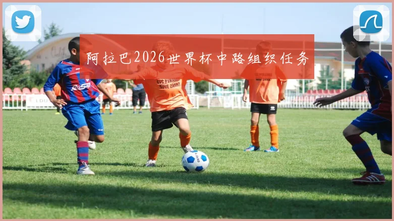 阿拉巴2026世界杯中路组织任务