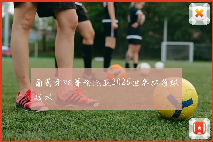 葡萄牙vs哥伦比亚2026世界杯角球战术