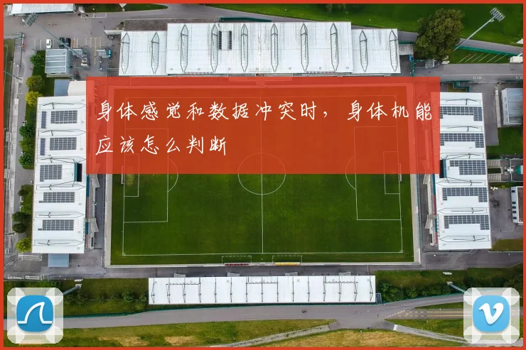 身体感觉和数据冲突时，身体机能应该怎么判断