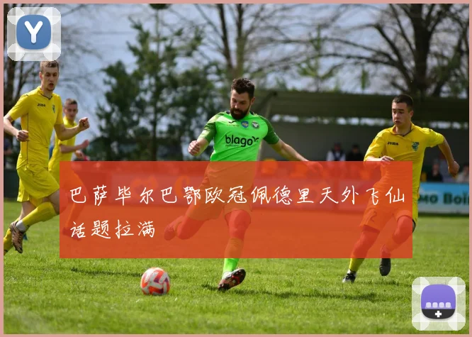 巴萨毕尔巴鄂欧冠佩德里天外飞仙话题拉满