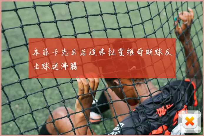 本菲卡先丢后追弗拉霍维奇断球反击球迷沸腾