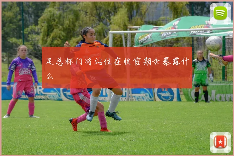 足总杯门将站位在收官期会暴露什么