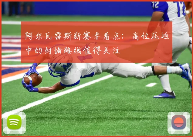 阿尔瓦雷斯新赛季看点：高位压迫中的封堵路线值得关注