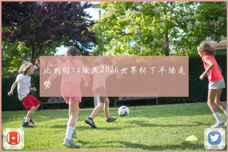 比利时vs埃及2026世界杯下半场走势