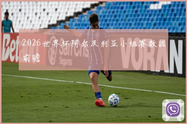 2026世界杯阿尔及利亚小组赛数据前瞻