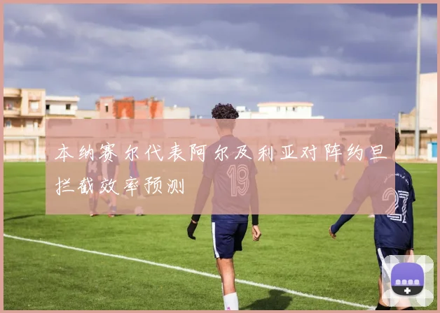 本纳赛尔代表阿尔及利亚对阵约旦拦截效率预测
