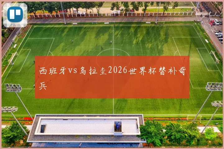 西班牙vs乌拉圭2026世界杯替补奇兵
