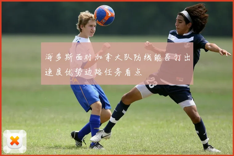 海多斯面对加拿大队防线能否打出速度优势边路任务看点