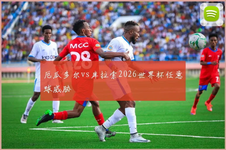 厄瓜多尔vs库拉索2026世界杯任意球威胁
