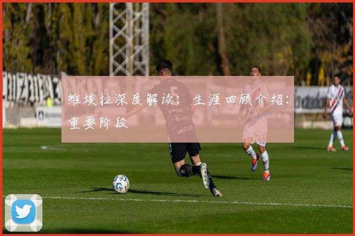 维埃拉深度解读：生涯回顾介绍：重要阶段
