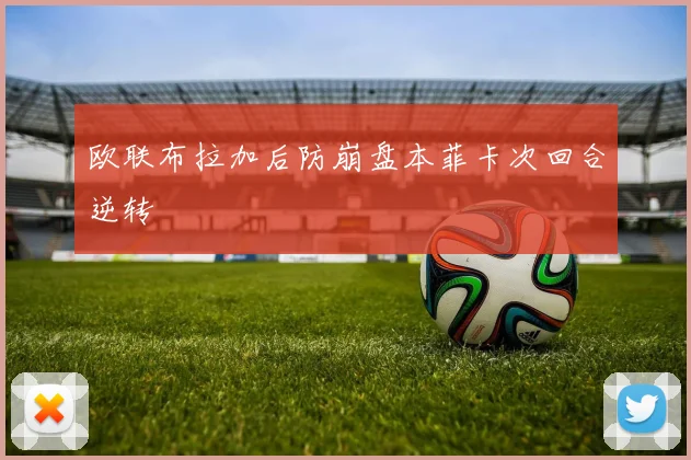 欧联布拉加后防崩盘本菲卡次回合逆转