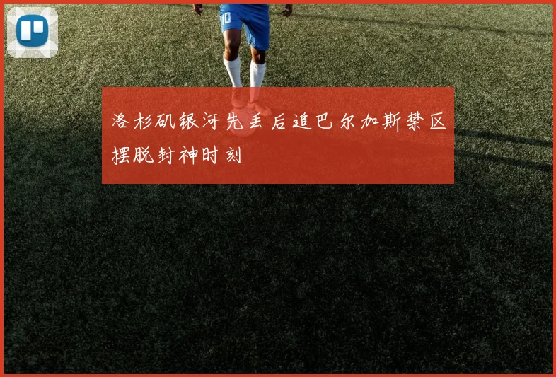 洛杉矶银河先丢后追巴尔加斯禁区摆脱封神时刻