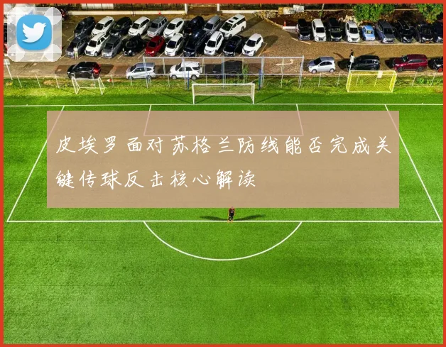 皮埃罗面对苏格兰防线能否完成关键传球反击核心解读