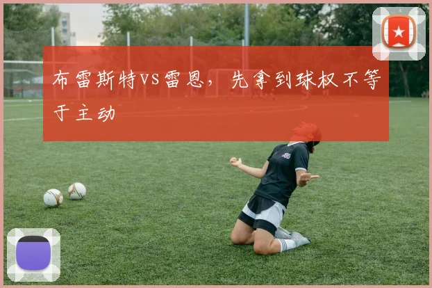 布雷斯特vs雷恩,先拿到球权不等于主动