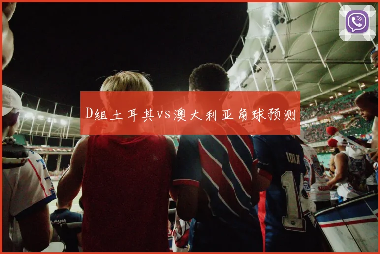 D组土耳其vs澳大利亚角球预测