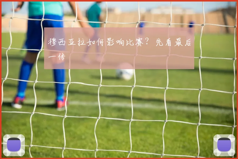 穆西亚拉如何影响比赛？先看最后一传