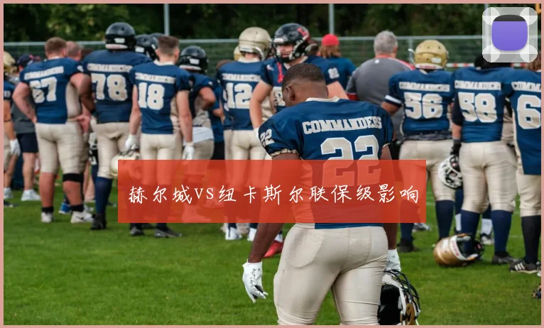 赫尔城vs纽卡斯尔联保级影响