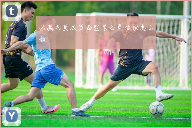 必赢网页版页面登录会员活动怎么领