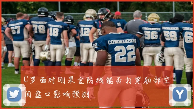 C罗面对刚果金防线能否打穿肋部空间盘口影响预测