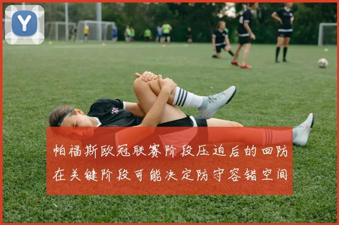 帕福斯欧冠联赛阶段压迫后的回防在关键阶段可能决定防守容错空间