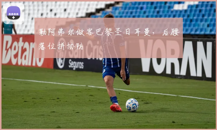 勒阿弗尔做客巴黎圣日耳曼，后腰落位拼协防