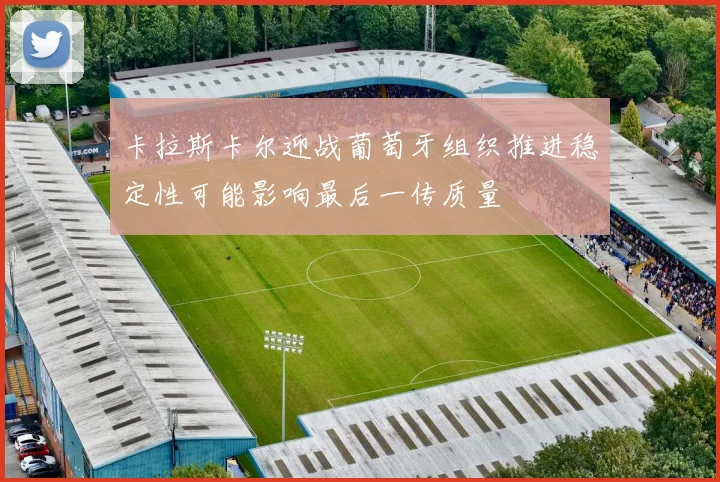 卡拉斯卡尔迎战葡萄牙组织推进稳定性可能影响最后一传质量