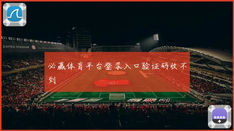 必赢体育平台登录入口验证码收不到
