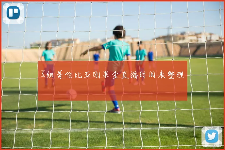 K组哥伦比亚刚果金直播时间表整理