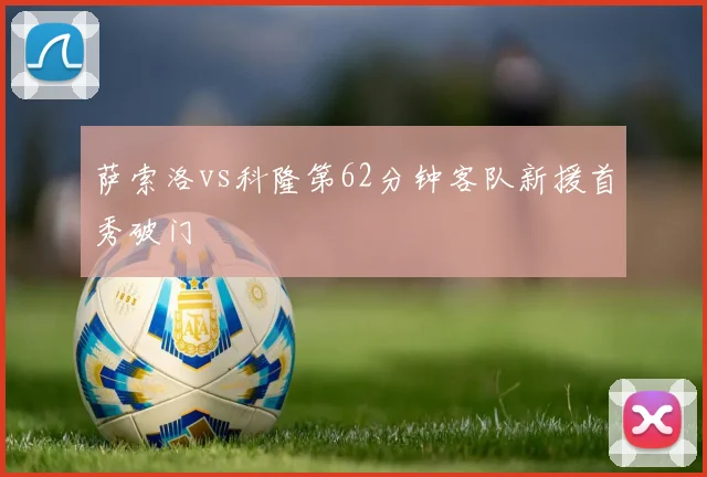 萨索洛vs科隆第62分钟客队新援首秀破门