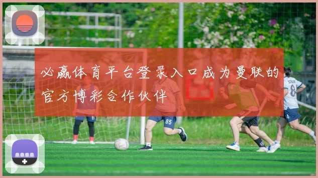 必赢体育平台登录入口成为曼联的官方博彩合作伙伴