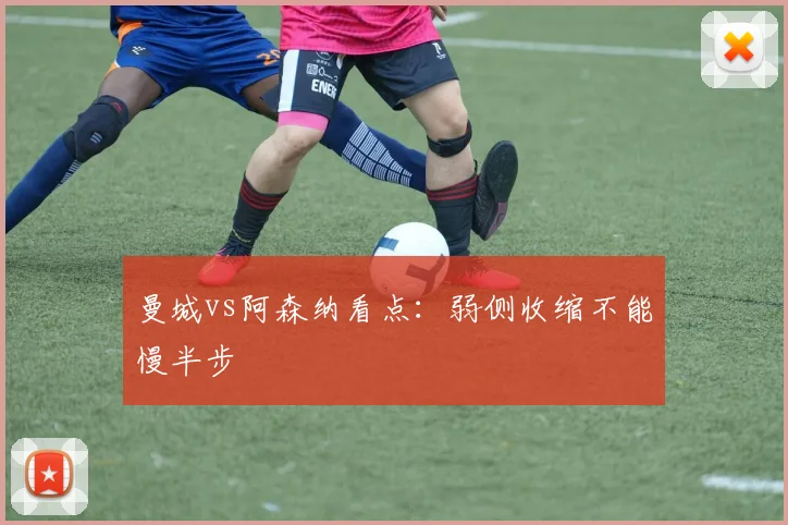 曼城vs阿森纳看点:弱侧收缩不能慢半步