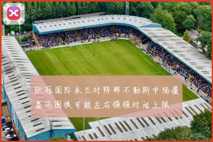 欧冠国际米兰对阵那不勒斯中场覆盖范围很可能左右强强对话上限