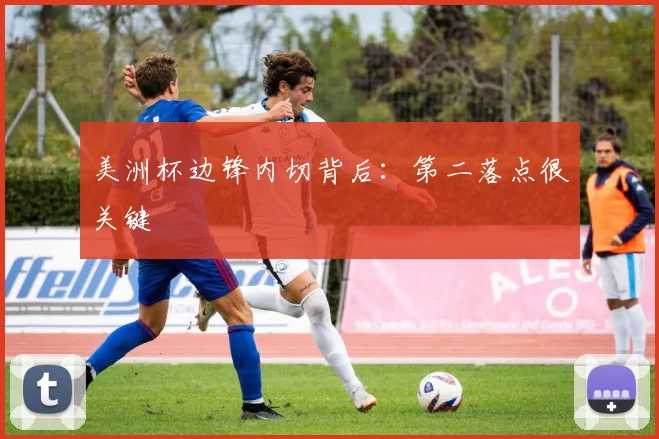 美洲杯边锋内切背后：第二落点很关键