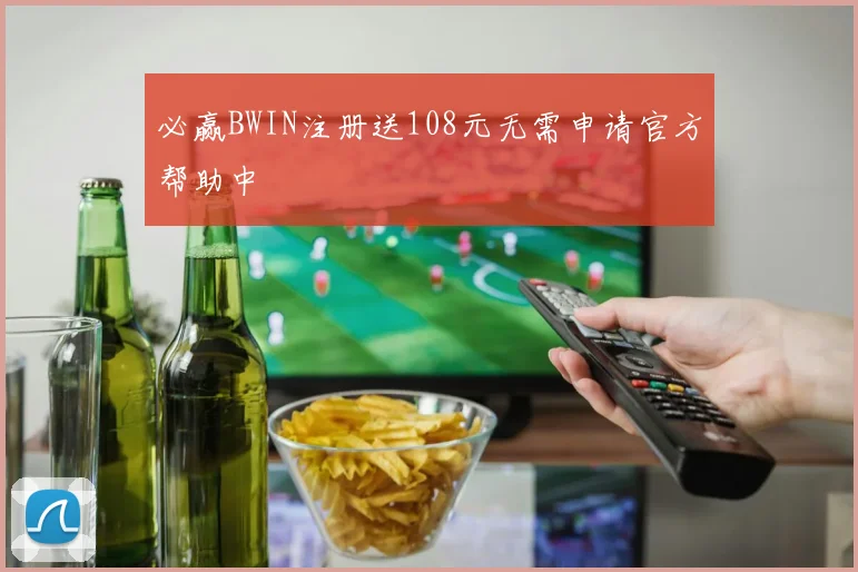 必赢BWIN注册送108元无需申请官方帮助中