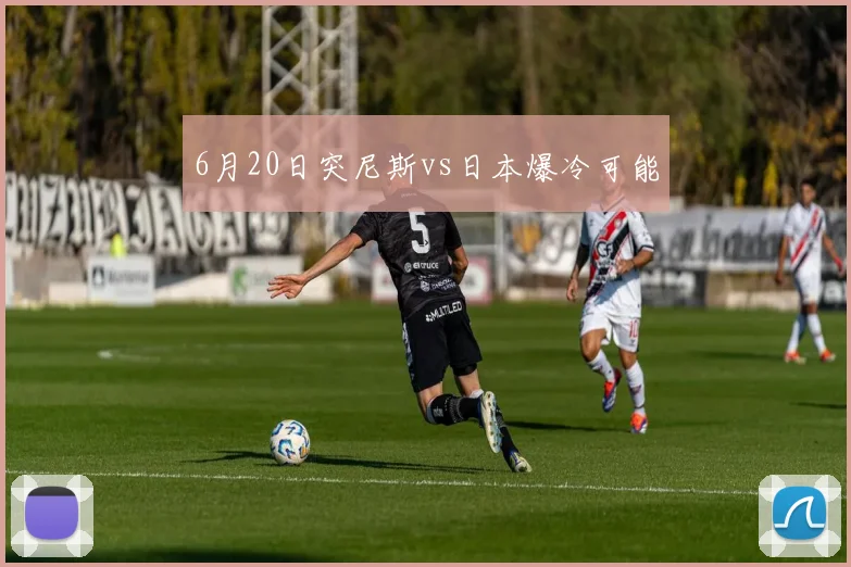 6月20日突尼斯vs日本爆冷可能