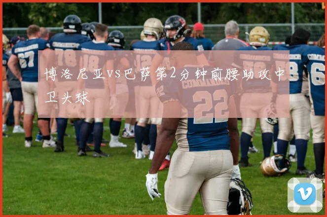 博洛尼亚vs巴萨第2分钟前腰助攻中卫头球