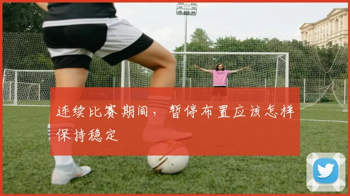 连续比赛期间，暂停布置应该怎样保持稳定