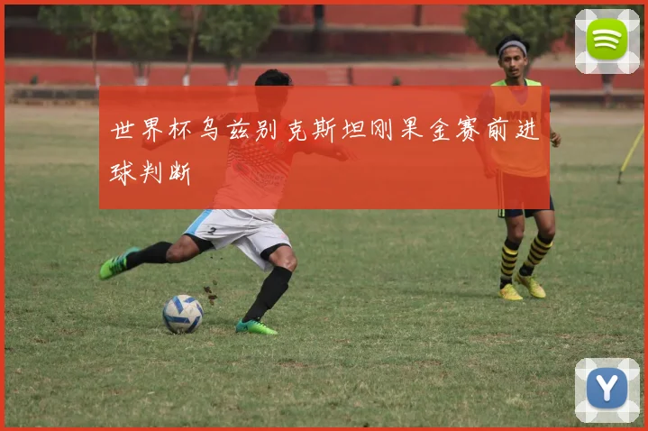 世界杯乌兹别克斯坦刚果金赛前进球判断