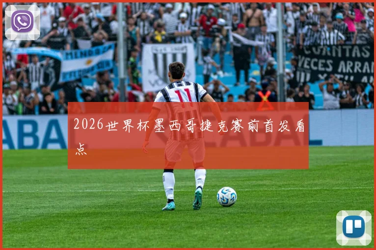 2026世界杯墨西哥捷克赛前首发看点